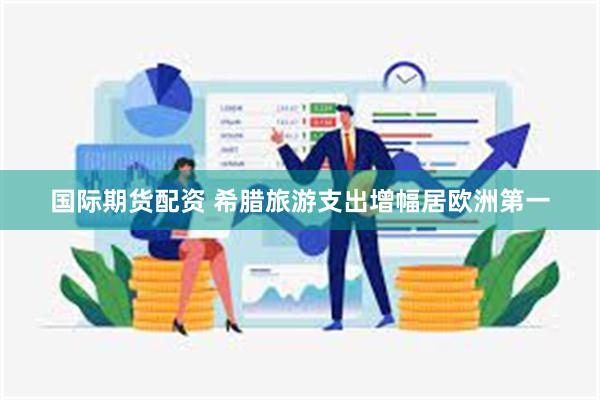 国际期货配资 希腊旅游支出增幅居欧洲第一