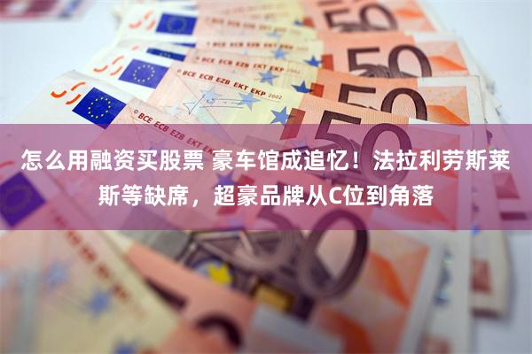 怎么用融资买股票 豪车馆成追忆！法拉利劳斯莱斯等缺席，超豪品牌从C位到角落