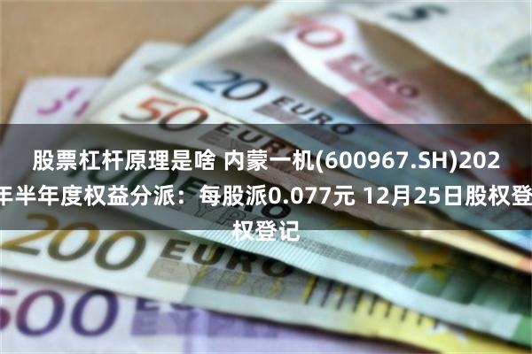 股票杠杆原理是啥 内蒙一机(600967.SH)2024年半年度权益分派：每股派0.077元 12月25日股权登记