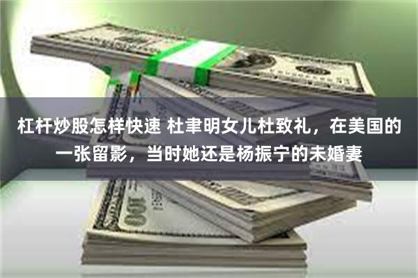 杠杆炒股怎样快速 杜聿明女儿杜致礼，在美国的一张留影，当时她还是杨振宁的未婚妻