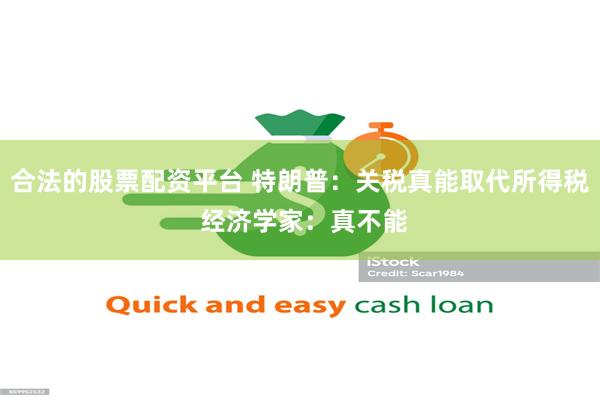 合法的股票配资平台 特朗普：关税真能取代所得税 经济学家：真不能