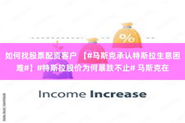 如何找股票配资客户 【#马斯克承认特斯拉生意困难#】#特斯拉股价为何暴跌不止# 马斯克在