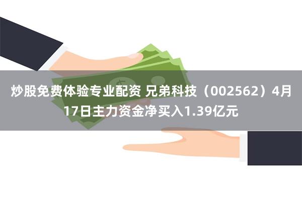 炒股免费体验专业配资 兄弟科技（002562）4月17日主力资金净买入1.39亿元