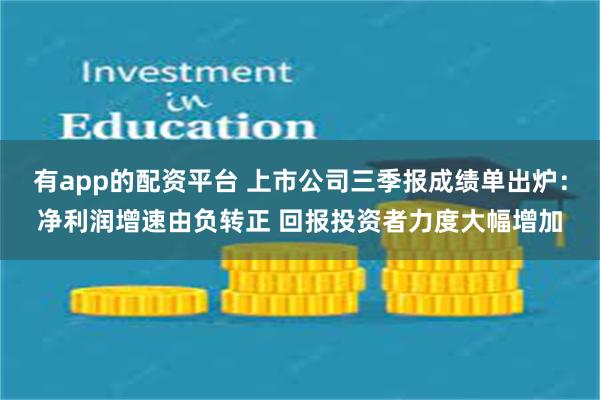 有app的配资平台 上市公司三季报成绩单出炉：净利润增速由负转正 回报投资者力度大幅增加