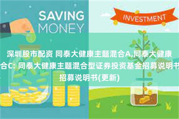 深圳股市配资 同泰大健康主题混合A,同泰大健康主题混合C: 同泰大健康主题混合型证券投资基金招募说明书(更新)