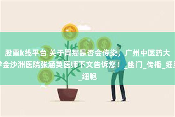 股票k线平台 关于胃癌是否会传染，广州中医药大学金沙洲医院张涵英医师下文告诉您！_幽门_传播_细胞