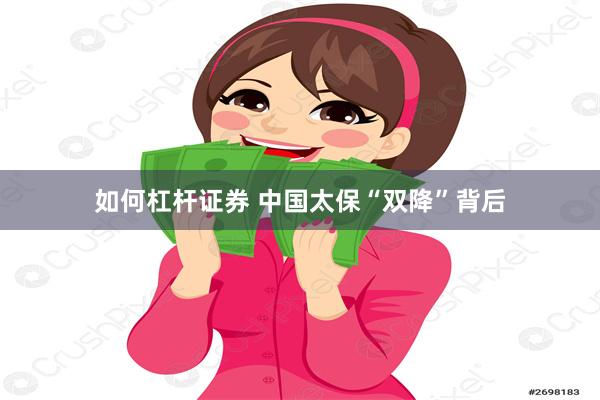 如何杠杆证券 中国太保“双降”背后