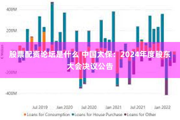 股票配资论坛是什么 中国太保：2024年度股东大会决议公告