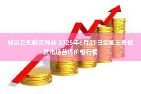 股票正规配资网站 2025年6月21日全国主要批发市场苦瓜价格行情