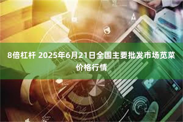 8倍杠杆 2025年6月21日全国主要批发市场苋菜价格行情